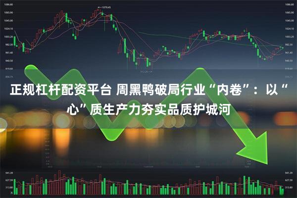 正规杠杆配资平台 周黑鸭破局行业“内卷”：以“心”质生产力夯实品质护城河