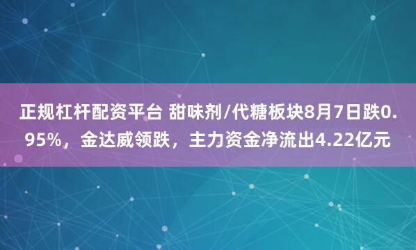 正规杠杆配资平台 甜味剂/代糖板块8月7日跌0.95%，金达威领跌，主力资金净流出4.22亿元