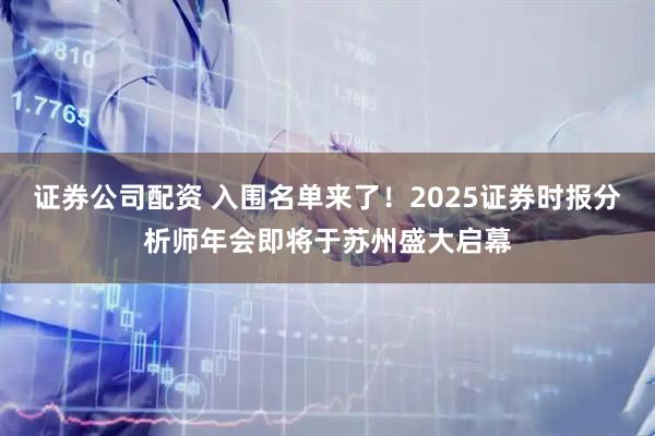 证券公司配资 入围名单来了！2025证券时报分析师年会即将于苏州盛大启幕